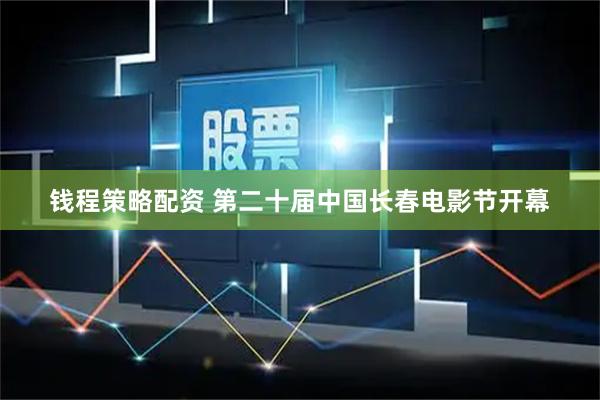 钱程策略配资 第二十届中国长春电影节开幕
