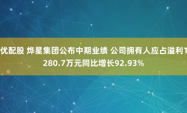 优配股 烨星集团公布中期业绩 公司拥有人应占溢利1280.7万元同比增长92.93%