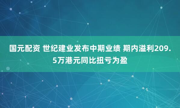 国元配资 世纪建业发布中期业绩 期内溢利209.5万港元同比扭亏为盈