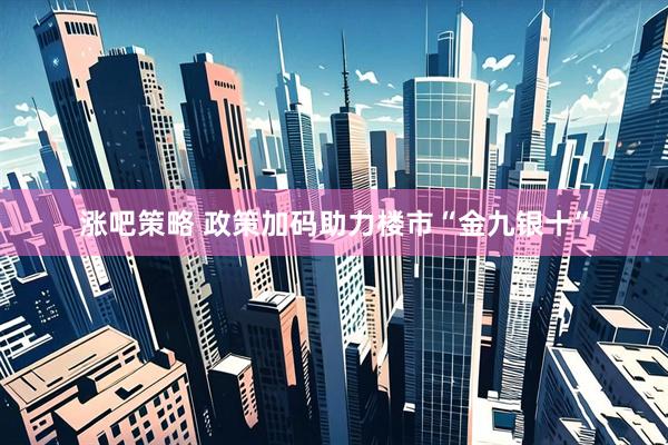 涨吧策略 政策加码助力楼市“金九银十”