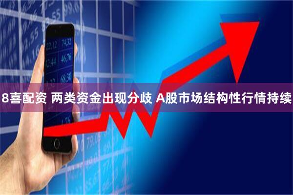 8喜配资 两类资金出现分歧 A股市场结构性行情持续