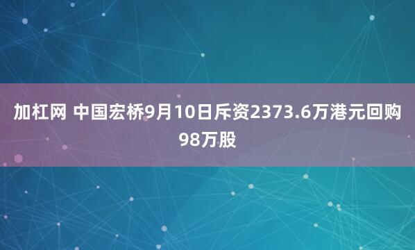 加杠网 中国宏桥9月10日斥资2373.6万港元回购98万股