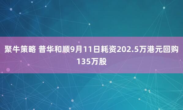 聚牛策略 普华和顺9月11日耗资202.5万港元回购135万股