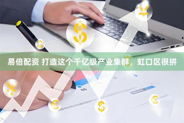 易倍配资 打造这个千亿级产业集群，虹口区很拼