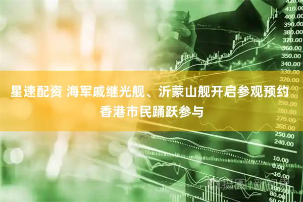 星速配资 海军戚继光舰、沂蒙山舰开启参观预约 香港市民踊跃参与