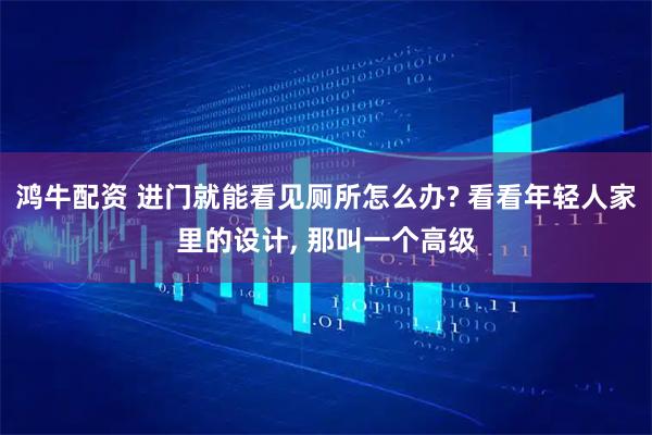 鸿牛配资 进门就能看见厕所怎么办? 看看年轻人家里的设计, 那叫一个高级