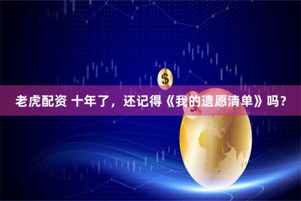 老虎配资 十年了，还记得《我的遗愿清单》吗？